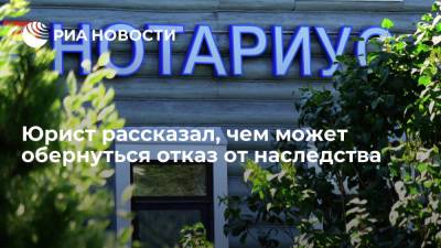Юрист рассказал, чем может обернуться отказ от наследства - ria.ru - Москва - Россия