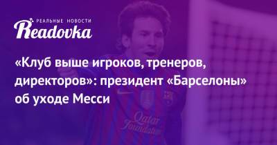 Жоан Лапорт - «Клуб выше игроков, тренеров, директоров»: президент «Барселоны» об уходе Месси - readovka.news - Барселона