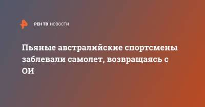 Пьяные австралийские спортсмены заблевали самолет, возвращаясь с ОИ - ren.tv - Токио - Австралия