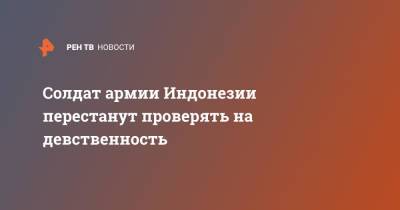 Солдат армии Индонезии перестанут проверять на девственность - ren.tv - Индонезия