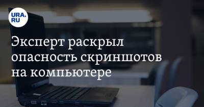 Эксперт раскрыл опасность скриншотов на компьютере - ura.news