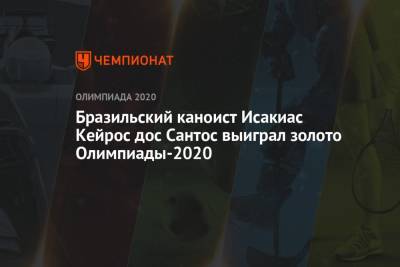 Бразильский каноист Исакиас Кейрос дос Сантос выиграл золото Олимпиады-2021 - championat.com - Россия - Китай - Токио - Молдавия - Япония - Бразилия