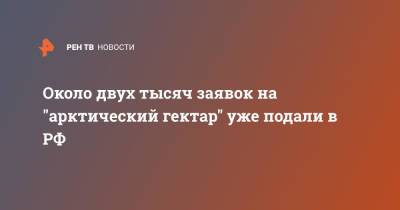 Владимир Путин - Около двух тысяч заявок на "арктический гектар" уже подали в РФ - ren.tv - Россия - Мурманская обл. - окр. Янао - Архангельская обл. - республика Карелия
