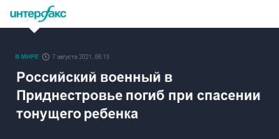 Российский военный в Приднестровье погиб при спасении тонущего ребенка - interfax.ru - Москва - Россия - Приднестровье