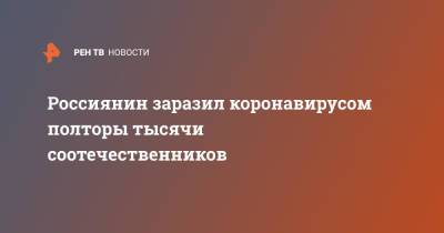 Александр Семенов - Россиянин заразил коронавирусом полторы тысячи соотечественников - ren.tv - Россия - Екатеринбург