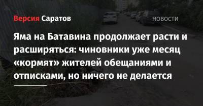 Яма на Батавина продолжает расти и расширяться: чиновники уже месяц «кормят» жителей обещаниями и отписками, но ничего не делается - nversia.ru - Саратов