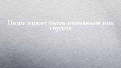 Пиво может быть полезным для сердца - chelny-izvest.ru - Лондон