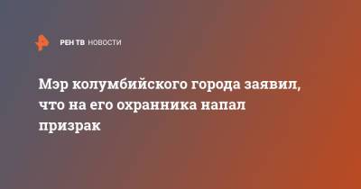 Мэр колумбийского города заявил, что на его охранника напал призрак - ren.tv - Армения - Колумбия