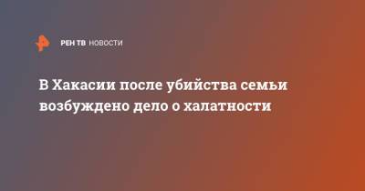 В Хакасии после убийства семьи возбуждено дело о халатности - ren.tv - Россия - респ. Хакасия - район Ширинский