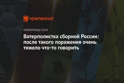 Ватерполистка сборной России: после такого поражения очень тяжело что-то говорить - championat.com - Россия - США - Токио - Япония - Венгрия - Испания