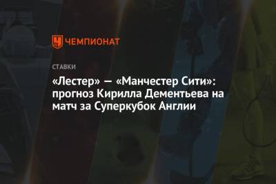 Джон Грилиша - Кирилл Дементьев - «Лестер» — «Манчестер Сити»: прогноз Кирилла Дементьева на матч за Суперкубок Англии - championat.com - Англия