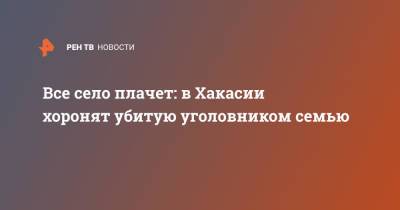 Все село плачет: в Хакасии хоронят убитую уголовником семью - ren.tv - респ. Хакасия - район Ширинский