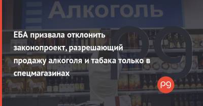 Георгий Мазурашу - ЕБА призвала отклонить законопроект, разрешающий продажу алкоголя и табака только в спецмагазинах - thepage.ua - Украина