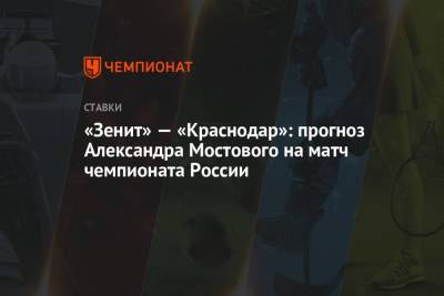 Александр Мостовой - «Зенит» — «Краснодар»: прогноз Александра Мостового на матч чемпионата России - championat.com - Москва - Россия - Краснодар