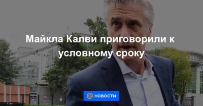 Майкл Калви - Майкла Калви приговорили к условному сроку - news.mail.ru - Люксембург