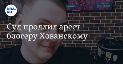 Юрий Хованский - Суд продлил арест блогеру Хованскому - ura.news - Санкт-Петербург
