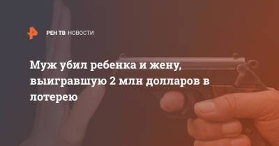 Муж убил ребенка и жену, выигравшую 2 млн долларов в лотерею - ren.tv - США - USA - штат Оклахома