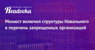 Алексей Навальный - Минюст включил структуры Навального в перечень запрещенных организаций - readovka.ru - Россия