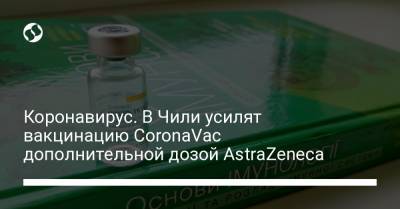Коронавирус. В Чили усилят вакцинацию CoronaVac дополнительной дозой AstraZeneca - liga.net - Китай - Украина - Чили