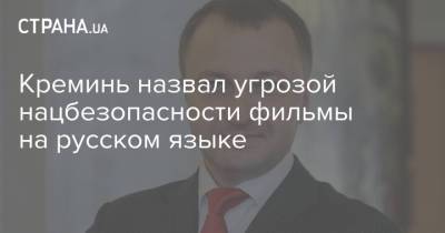 Тарас Креминь - Креминь назвал угрозой нацбезопасности фильмы на русском языке - strana.ua - Украина