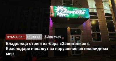 Владельца стриптиз-бара «Зажигалка» в Краснодаре накажут за нарушение антиковидных мер - kubnews.ru - Сочи - Краснодарский край - Краснодар