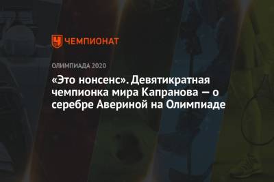 Андрей Панков - Дина Аверина - «Это нонсенс». Девятикратная чемпионка мира Капранова — о серебре Авериной на Олимпиаде - championat.com - Токио