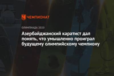 Азербайджанский каратист дал понять, что умышленно проиграл будущему олимпийскому чемпиону - championat.com - Токио - Азербайджан
