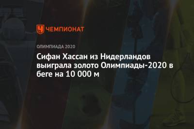 Хассан Сифан - Сифан Хассан из Нидерландов выиграла золото Олимпиады-2021 в беге на 10 000 м - championat.com - Россия - Токио - Япония - Голландия - Эфиопия - Бахрейн