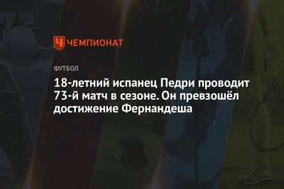 18-летний испанец Педри проводит 73-й матч в сезоне. Он превзошёл достижение Фернандеша - championat.com - Токио - Бразилия - Испания - Португалия