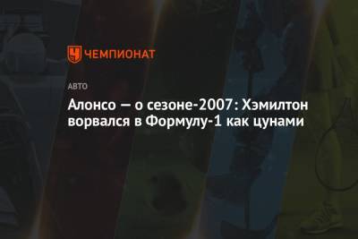 Льюис Хэмилтон - Фернандо Алонсо - Алонсо — о сезоне-2007: Хэмилтон ворвался в Формулу-1 как цунами - championat.com