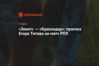 Егор Титов - «Зенит» — «Краснодар»: прогноз Егора Титова на матч РПЛ - championat.com - Россия - Краснодар