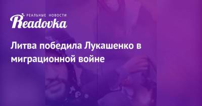 Литва победила Лукашенко в миграционной войне - readovka.ru - Россия - Белоруссия - Ирак - Литва - Минск