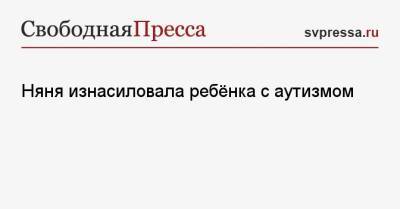 Няня изнасиловала ребёнка с аутизмом - svpressa.ru - USA - шт. Индиана