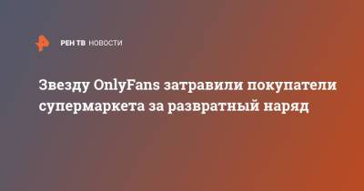 Звезду OnlyFans затравили покупатели супермаркета за развратный наряд - ren.tv - Австралия