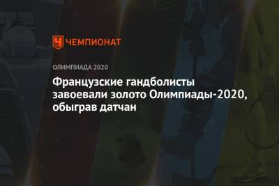 Французские гандболисты завоевали золото Олимпиады-2020, обыграв датчан - championat.com - Россия - Токио - Египет - Франция - Япония - Испания - Дания