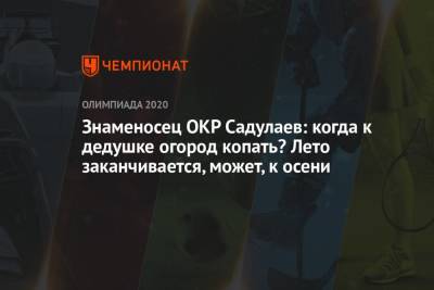 Знаменосец ОКР Садулаев: когда к дедушке огород копать? Лето заканчивается, может, к осени - championat.com