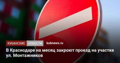 В Краснодаре на месяц закроют проезд на участке ул. Монтажников - kubnews.ru - Краснодарский край - Краснодар