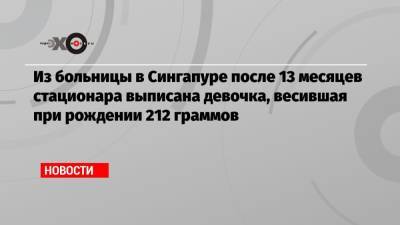 Из больницы в Сингапуре после 13 месяцев стационара выписана девочка, весившая при рождении 212 граммов - echo.msk.ru - Малайзия - Сингапур - Республика Сингапур