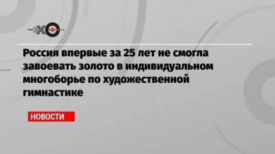 Лина Ашрам - Арина Аверин - Ирина Винер-Усманова - Дина Аверина - Яна Батыршина - Россия впервые за 25 лет не смогла завоевать золото в индивидуальном многоборье по художественной гимнастике - echo.msk.ru - Россия - Токио