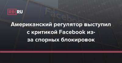 Марк Цукерберг - Американский регулятор выступил с критикой Facebook из-за спорных блокировок - rb.ru