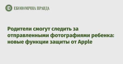 Родители смогут следить за отправленными фотографиями ребенка: новые функции защиты от Apple - epravda.com.ua - Украина