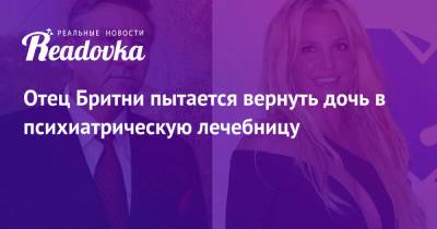 Бритни Спирс - Джейми Спирс - Отец Бритни пытается вернуть дочь в психиатрическую лечебницу - readovka.news