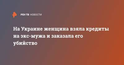 На Украине женщина взяла кредиты на экс-мужа и заказала его убийство - ren.tv - Украина - Волынская обл.