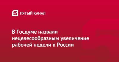 Николай Арефьев - Михаил Терентьев - В Госдуме назвали нецелесообразным увеличение рабочей недели в России - 5-tv.ru - Россия