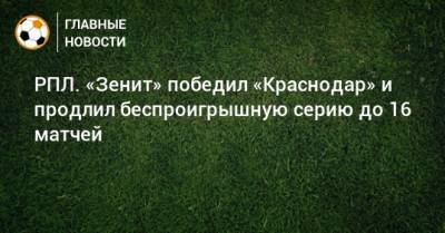 Сергей Семак - Виктор Гончаренко - РПЛ. «Зенит» победил «Краснодар» и продлил беспроигрышную серию до 16 матчей - bombardir.ru - Россия - Санкт-Петербург - Краснодар
