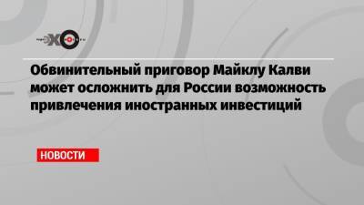 Алексис Родзянко - Майкл Калви - Обвинительный приговор Майклу Калви может осложнить для России возможность привлечения иностранных инвестиций - echo.msk.ru - Москва - Россия