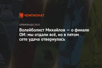 Максим Михайлов - Волейболист Михайлов — о финале ОИ: мы отдали всё, но в пятом сете удача отвернулась - championat.com - Россия - Токио - Франция