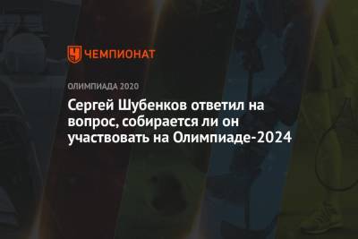 Сергей Шубенков - Ли Он - Сергей Шубенков ответил на вопрос, собирается ли он участвовать на Олимпиаде-2024 - championat.com - Россия - Токио - Париж