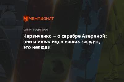 Андрей Червиченко - Червиченко – о серебре Авериной: они и инвалидов наших засудят, это нелюди - championat.com - Токио