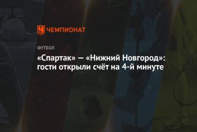 Кирилл Гоцук - «Спартак» — «Нижний Новгород»: гости открыли счёт на 4-й минуте - championat.com - Москва - Сочи - Нижний Новгород - Казань
